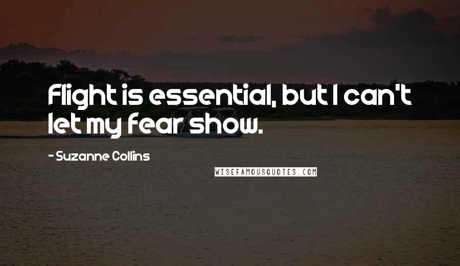 Suzanne Collins Quotes: Flight is essential, but I can't let my fear show.