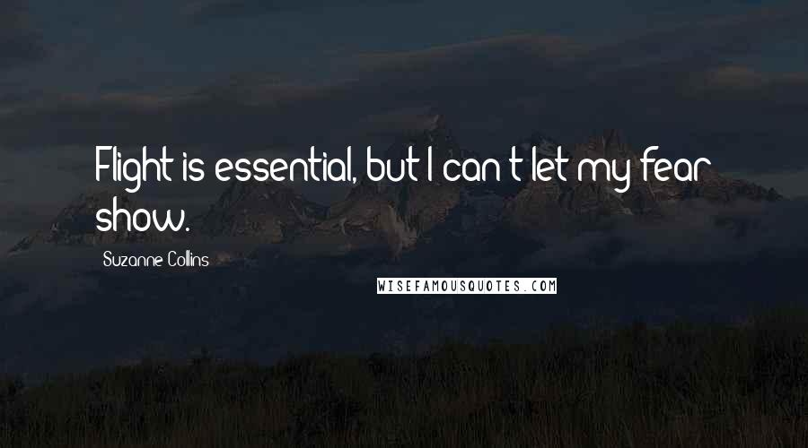 Suzanne Collins Quotes: Flight is essential, but I can't let my fear show.