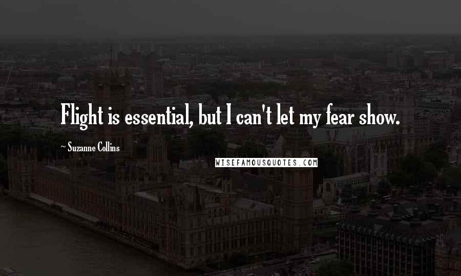 Suzanne Collins Quotes: Flight is essential, but I can't let my fear show.