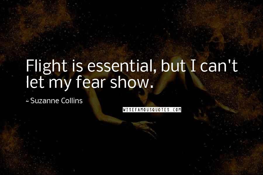 Suzanne Collins Quotes: Flight is essential, but I can't let my fear show.