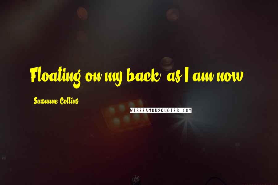 Suzanne Collins Quotes: Floating on my back, as I am now,