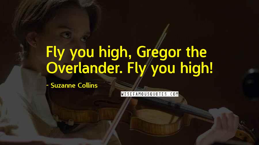 Suzanne Collins Quotes: Fly you high, Gregor the Overlander. Fly you high!