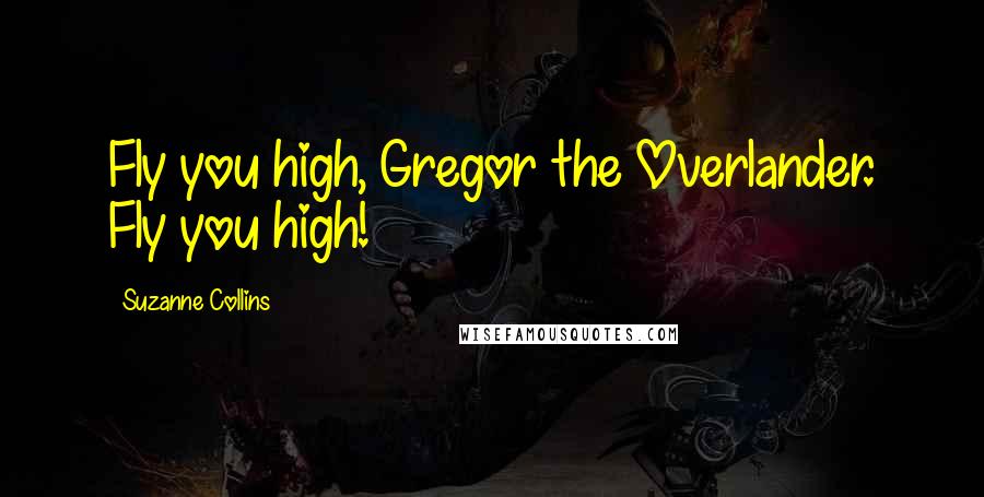 Suzanne Collins Quotes: Fly you high, Gregor the Overlander. Fly you high!