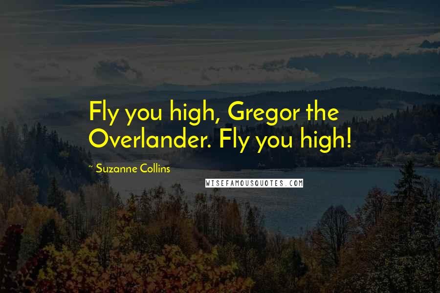 Suzanne Collins Quotes: Fly you high, Gregor the Overlander. Fly you high!