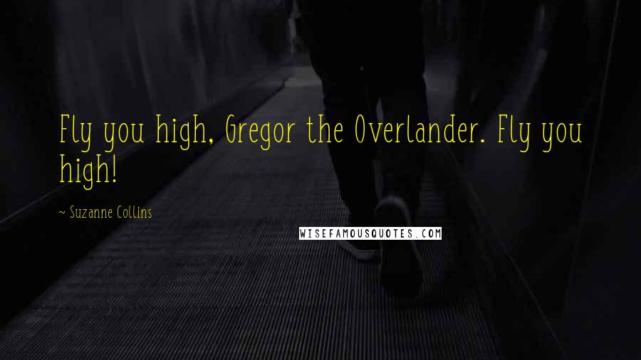 Suzanne Collins Quotes: Fly you high, Gregor the Overlander. Fly you high!