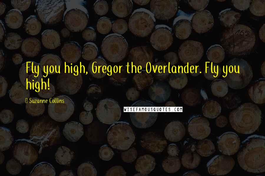 Suzanne Collins Quotes: Fly you high, Gregor the Overlander. Fly you high!