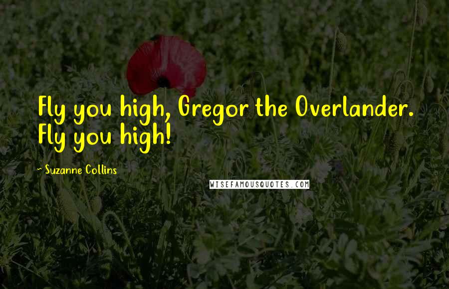 Suzanne Collins Quotes: Fly you high, Gregor the Overlander. Fly you high!