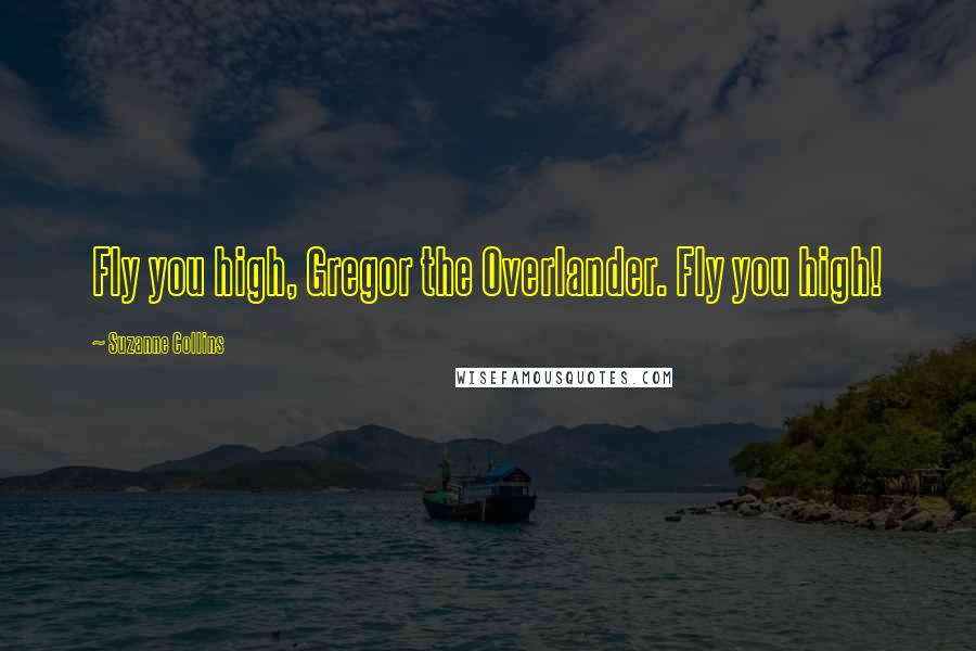 Suzanne Collins Quotes: Fly you high, Gregor the Overlander. Fly you high!