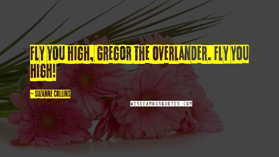 Suzanne Collins Quotes: Fly you high, Gregor the Overlander. Fly you high!