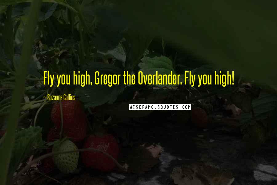 Suzanne Collins Quotes: Fly you high, Gregor the Overlander. Fly you high!