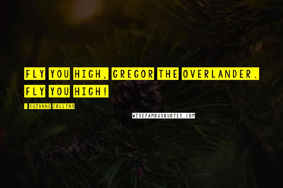 Suzanne Collins Quotes: Fly you high, Gregor the Overlander. Fly you high!