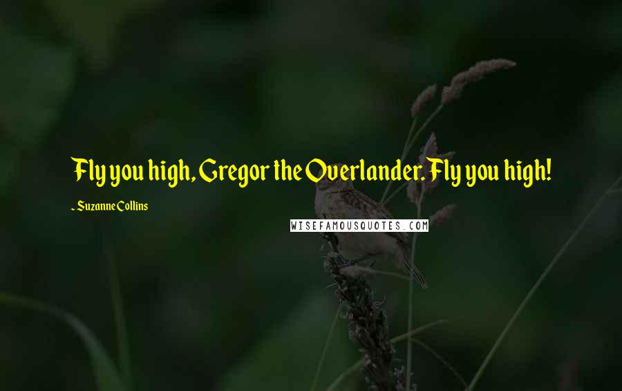 Suzanne Collins Quotes: Fly you high, Gregor the Overlander. Fly you high!