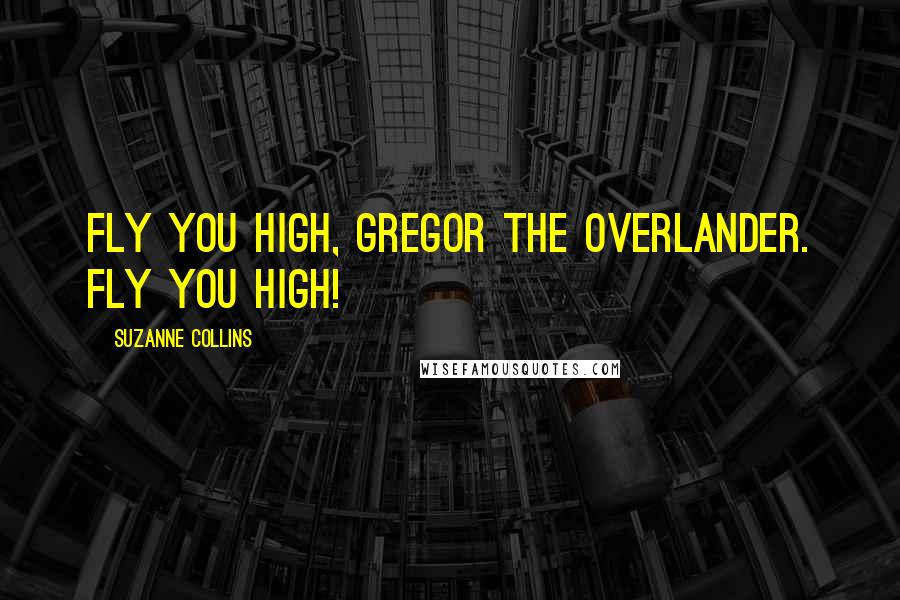 Suzanne Collins Quotes: Fly you high, Gregor the Overlander. Fly you high!