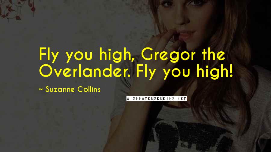 Suzanne Collins Quotes: Fly you high, Gregor the Overlander. Fly you high!