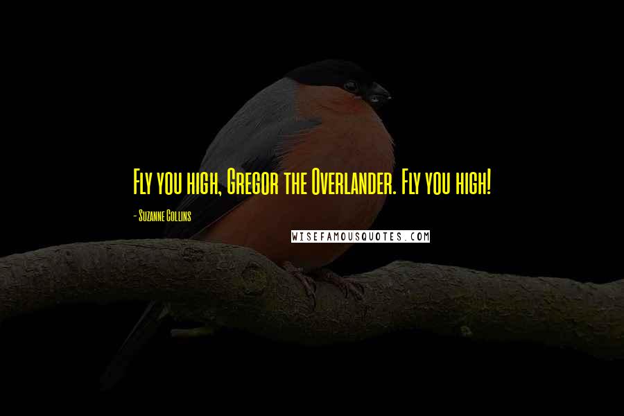 Suzanne Collins Quotes: Fly you high, Gregor the Overlander. Fly you high!