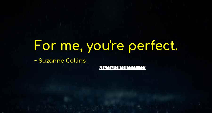 Suzanne Collins Quotes: For me, you're perfect.