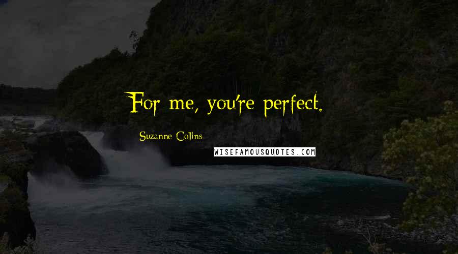 Suzanne Collins Quotes: For me, you're perfect.