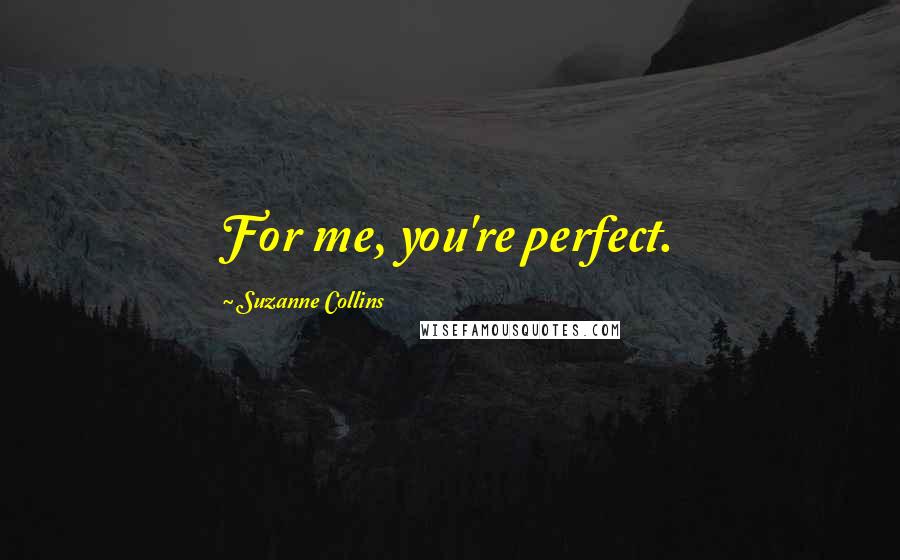 Suzanne Collins Quotes: For me, you're perfect.