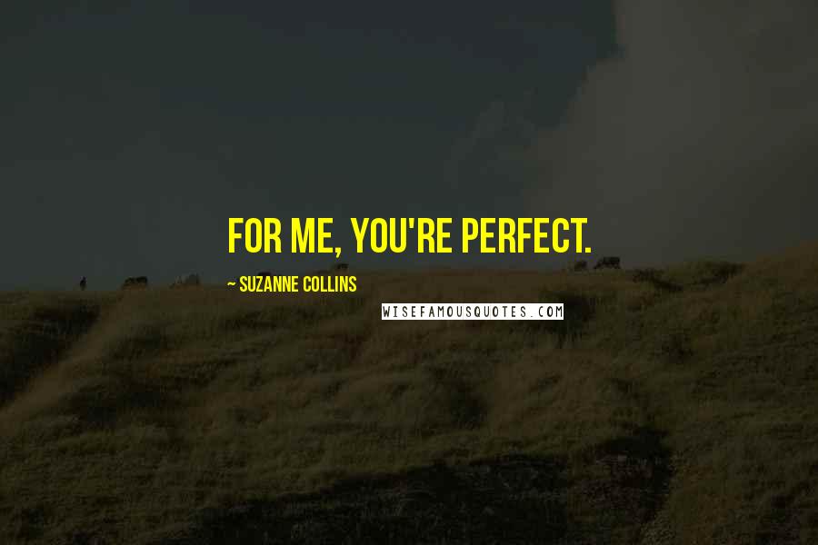 Suzanne Collins Quotes: For me, you're perfect.
