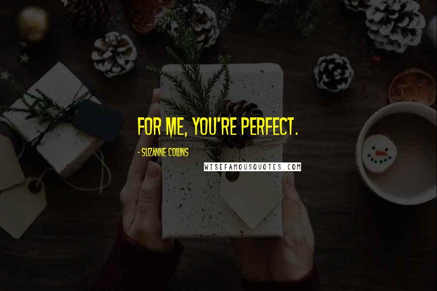 Suzanne Collins Quotes: For me, you're perfect.