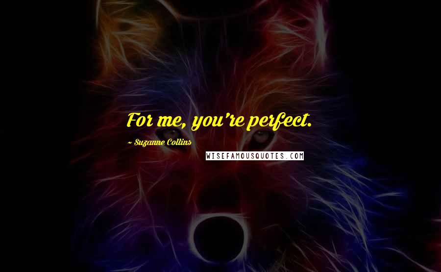 Suzanne Collins Quotes: For me, you're perfect.