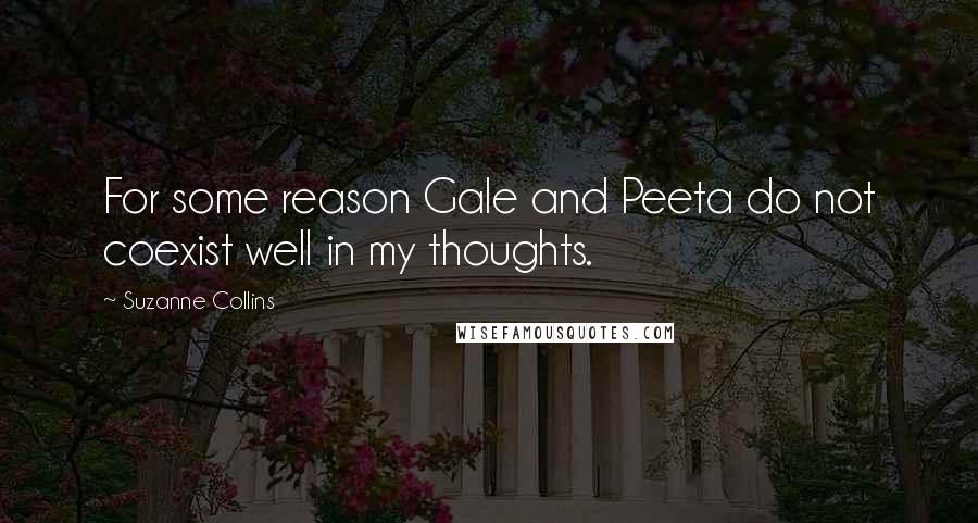 Suzanne Collins Quotes: For some reason Gale and Peeta do not coexist well in my thoughts.