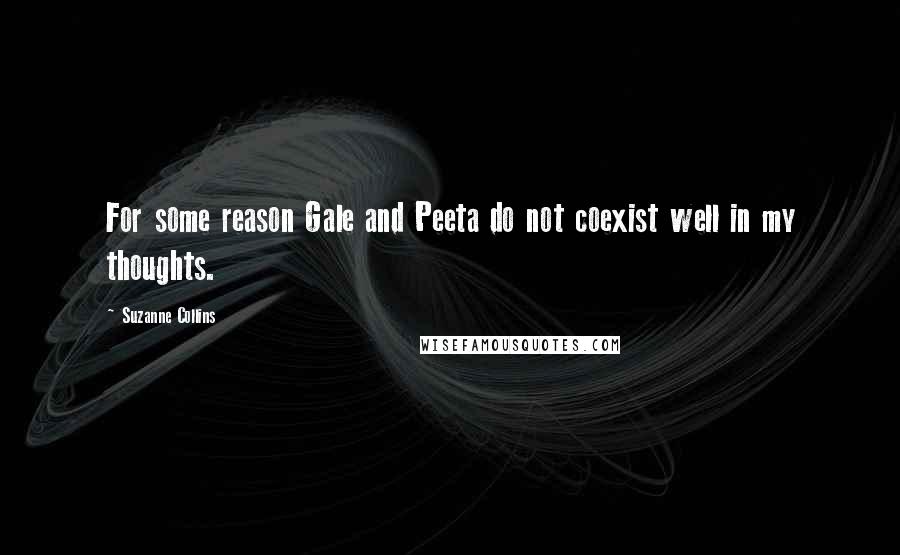 Suzanne Collins Quotes: For some reason Gale and Peeta do not coexist well in my thoughts.