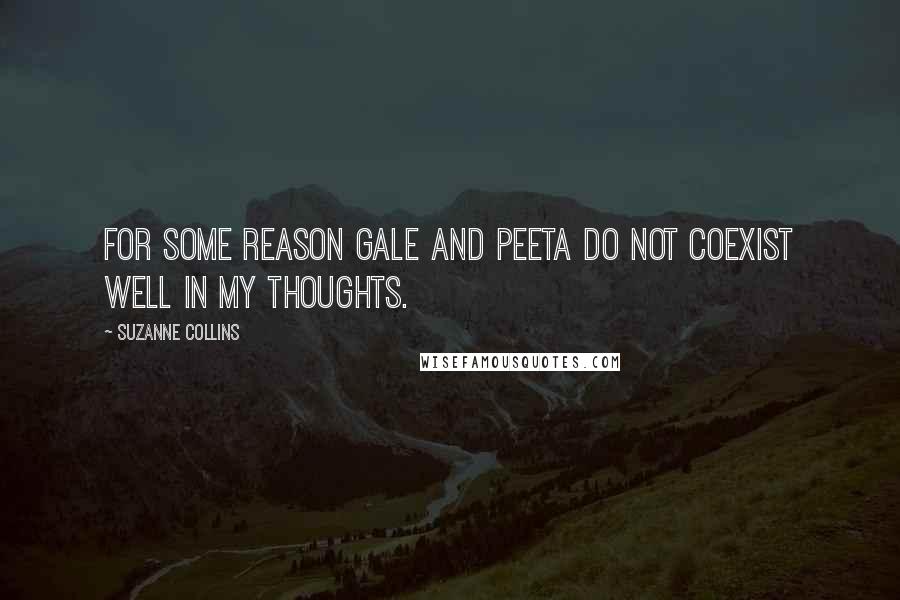 Suzanne Collins Quotes: For some reason Gale and Peeta do not coexist well in my thoughts.