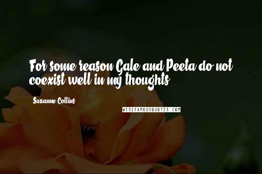 Suzanne Collins Quotes: For some reason Gale and Peeta do not coexist well in my thoughts.