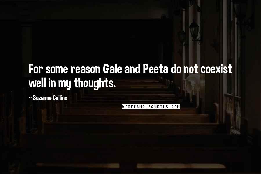 Suzanne Collins Quotes: For some reason Gale and Peeta do not coexist well in my thoughts.