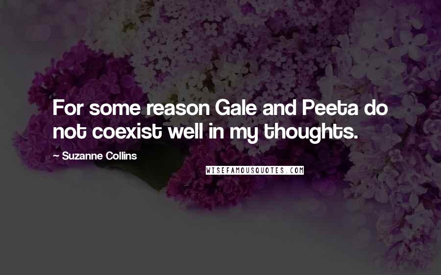 Suzanne Collins Quotes: For some reason Gale and Peeta do not coexist well in my thoughts.