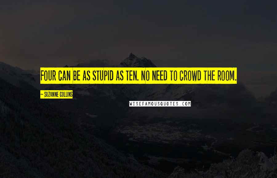 Suzanne Collins Quotes: Four can be as stupid as ten. No need to crowd the room.