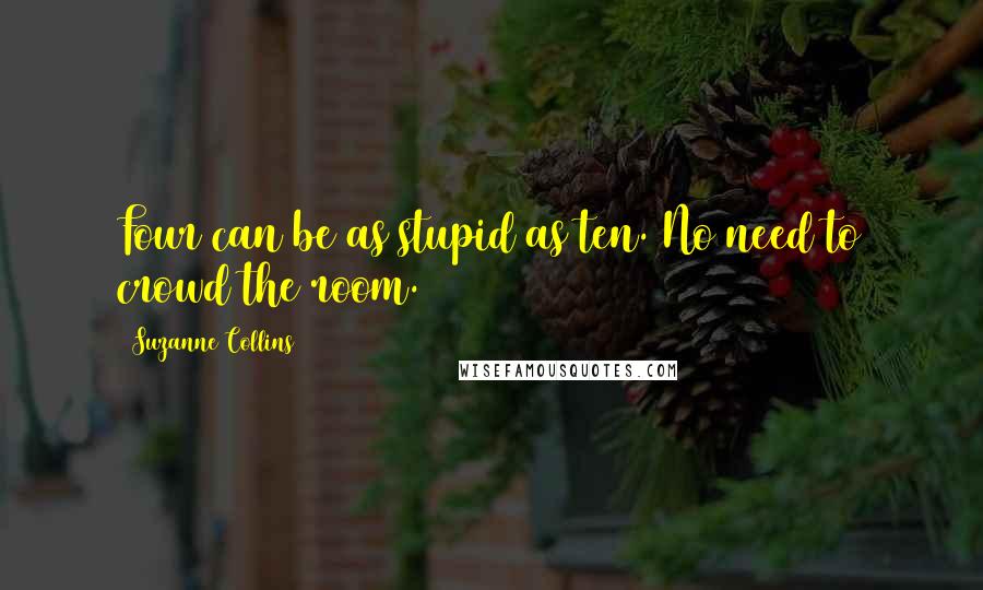 Suzanne Collins Quotes: Four can be as stupid as ten. No need to crowd the room.