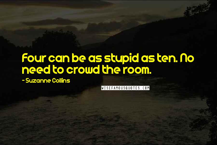 Suzanne Collins Quotes: Four can be as stupid as ten. No need to crowd the room.