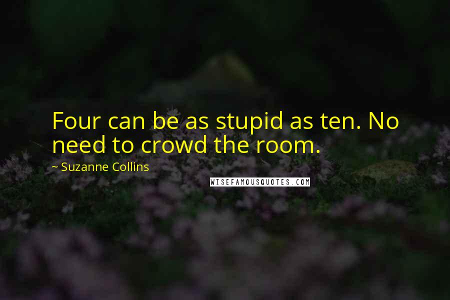 Suzanne Collins Quotes: Four can be as stupid as ten. No need to crowd the room.