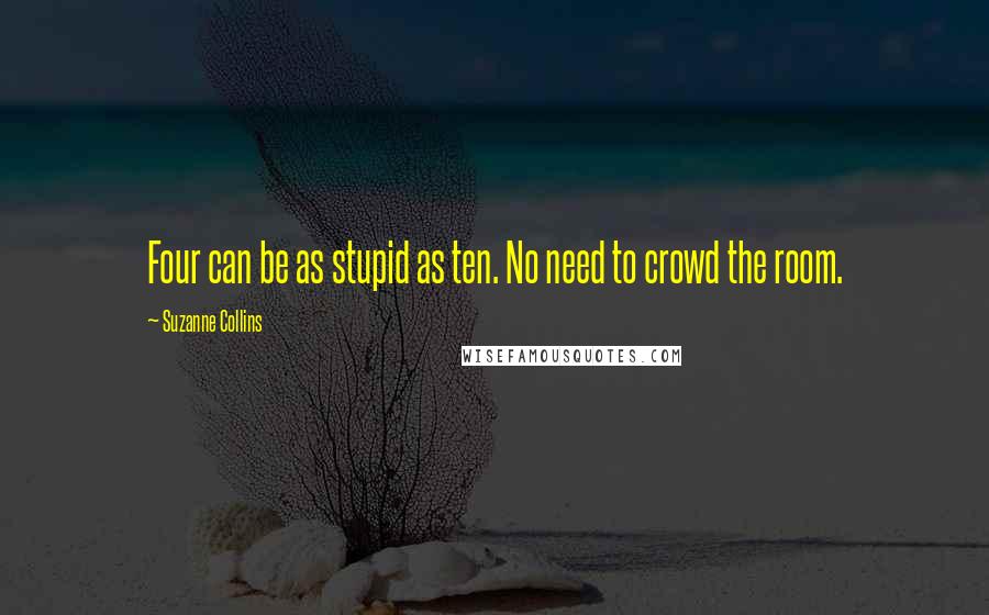 Suzanne Collins Quotes: Four can be as stupid as ten. No need to crowd the room.