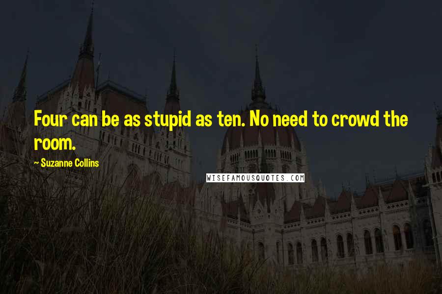 Suzanne Collins Quotes: Four can be as stupid as ten. No need to crowd the room.