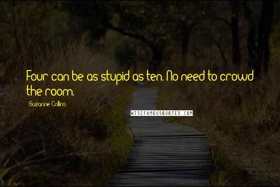 Suzanne Collins Quotes: Four can be as stupid as ten. No need to crowd the room.