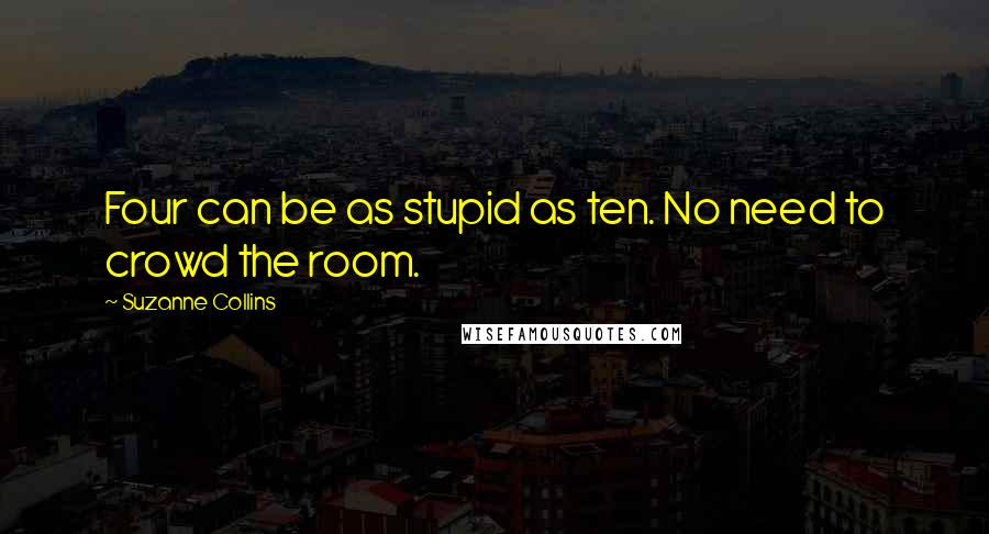 Suzanne Collins Quotes: Four can be as stupid as ten. No need to crowd the room.