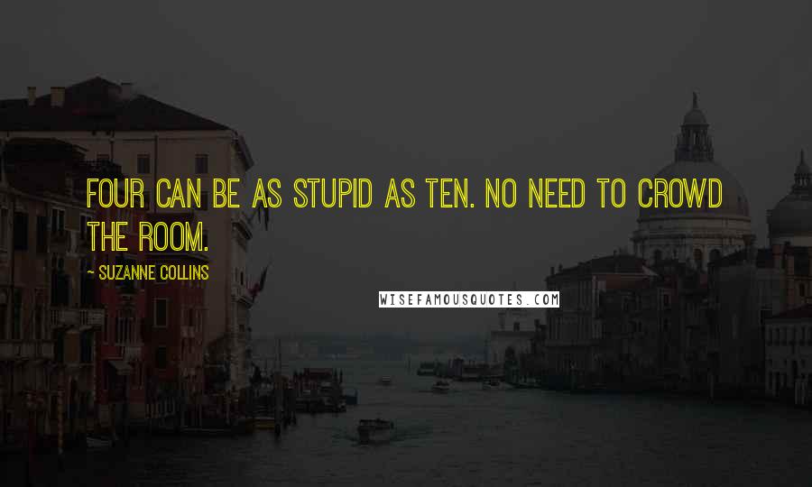 Suzanne Collins Quotes: Four can be as stupid as ten. No need to crowd the room.