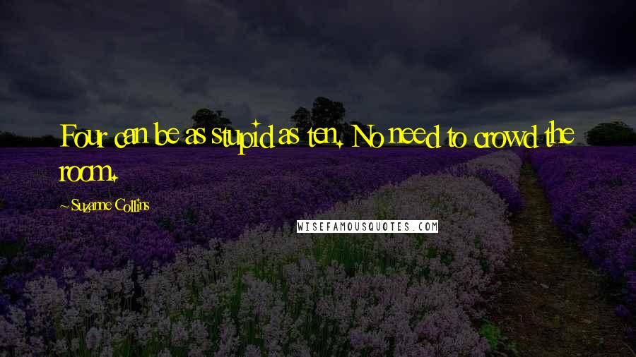 Suzanne Collins Quotes: Four can be as stupid as ten. No need to crowd the room.