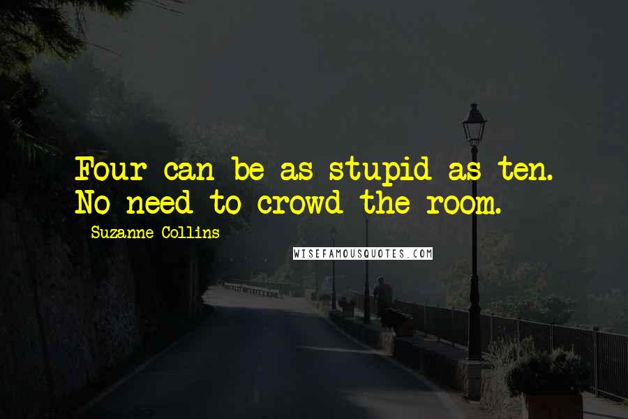Suzanne Collins Quotes: Four can be as stupid as ten. No need to crowd the room.