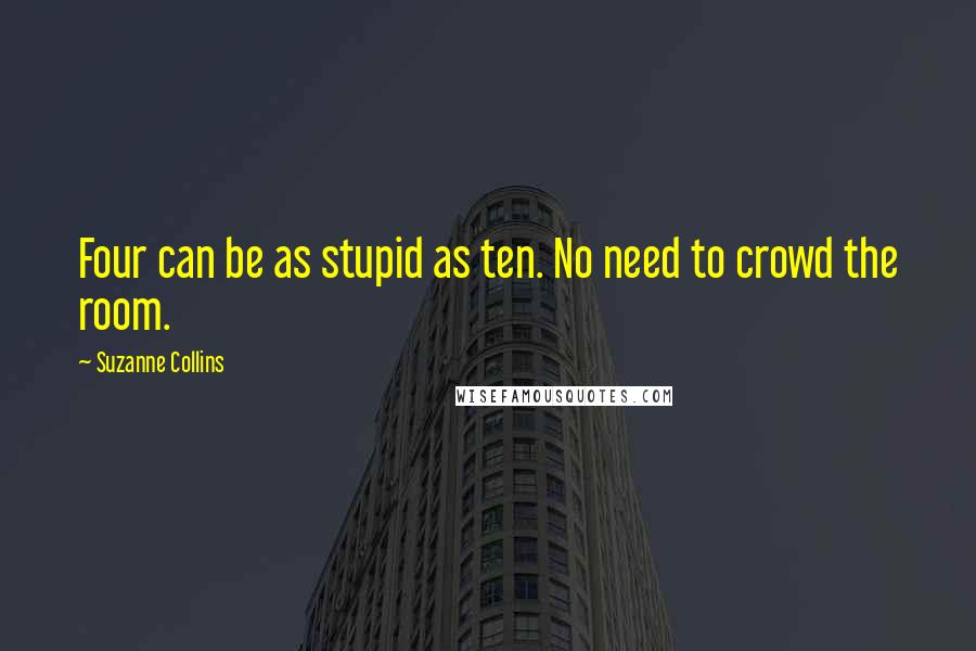 Suzanne Collins Quotes: Four can be as stupid as ten. No need to crowd the room.