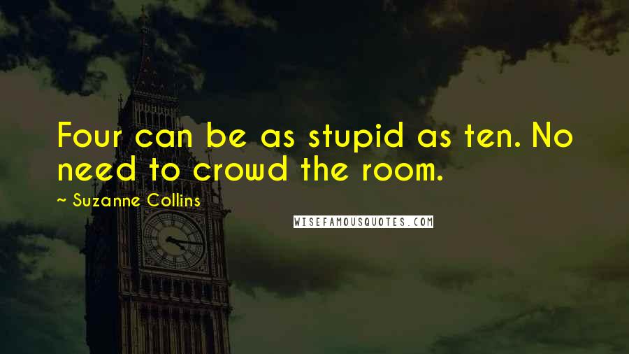 Suzanne Collins Quotes: Four can be as stupid as ten. No need to crowd the room.