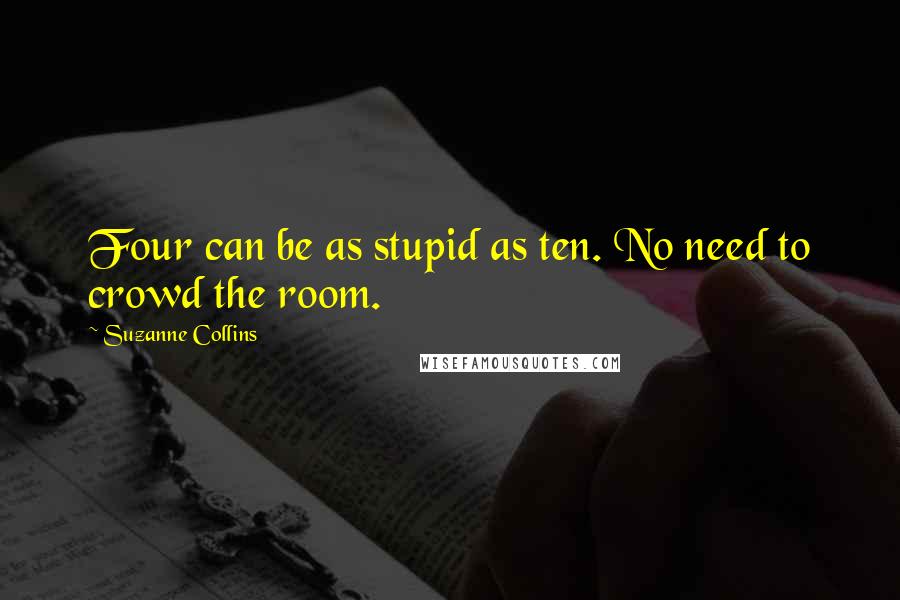 Suzanne Collins Quotes: Four can be as stupid as ten. No need to crowd the room.