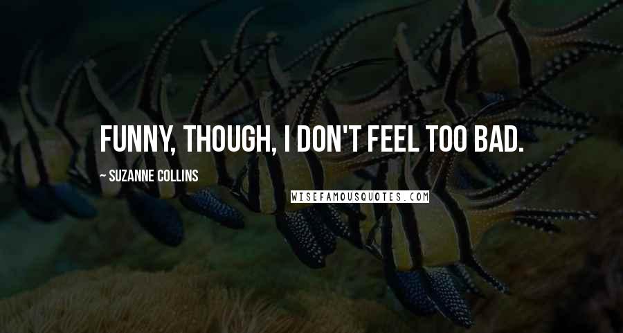 Suzanne Collins Quotes: Funny, though, I don't feel too bad.