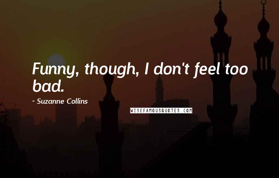 Suzanne Collins Quotes: Funny, though, I don't feel too bad.