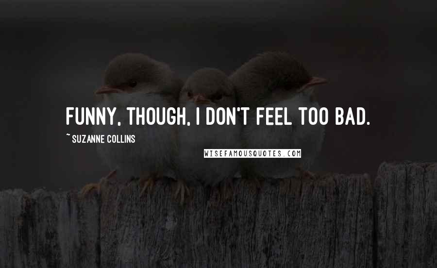 Suzanne Collins Quotes: Funny, though, I don't feel too bad.