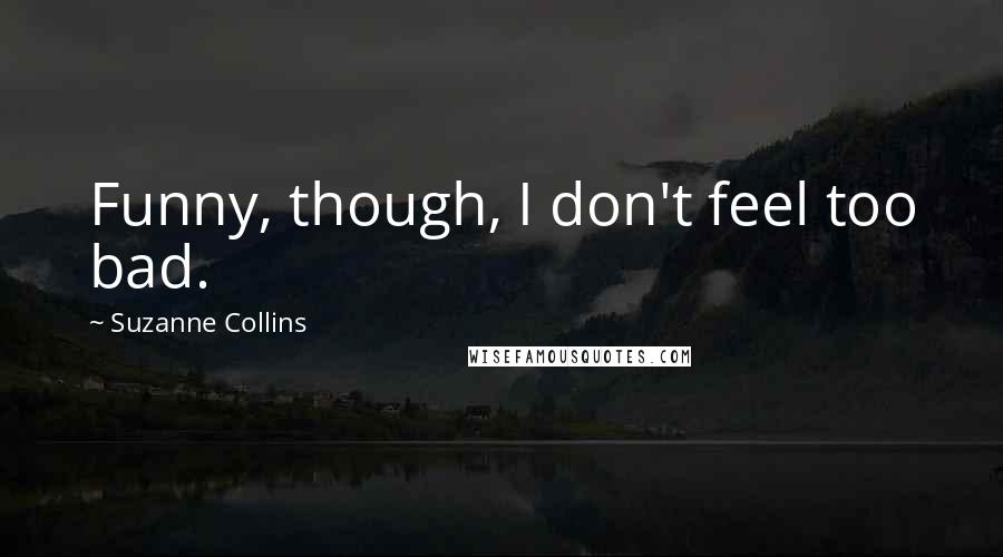 Suzanne Collins Quotes: Funny, though, I don't feel too bad.