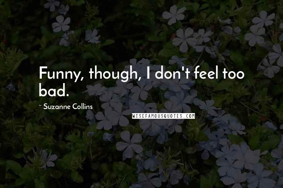 Suzanne Collins Quotes: Funny, though, I don't feel too bad.